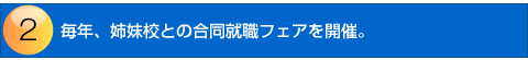毎年、姉妹校との合同就職フェアを開催。