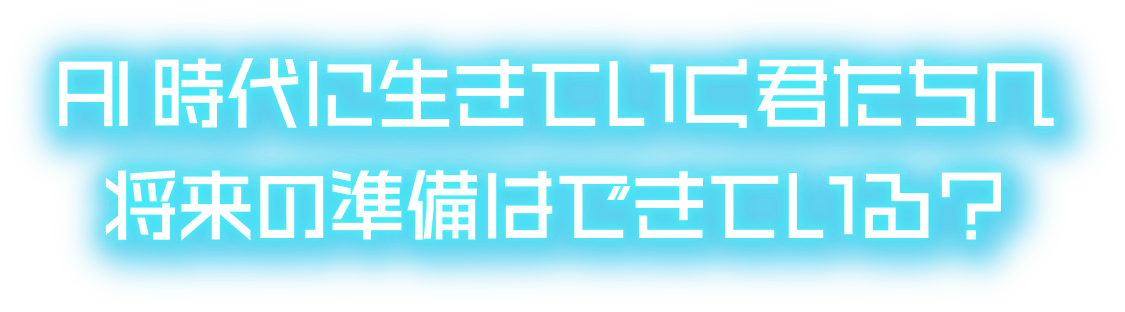 AI時代に生きていく君たちへ将来の準備はできている？